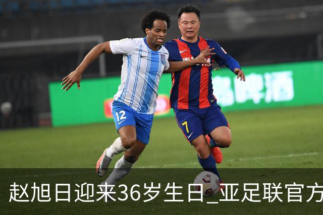 赵旭日迎来36岁生日 亚足联官方为他送上祝福